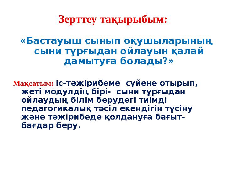 Зерттеу тақырыбым: «Бастауыш сынып оқушыларының сыни тұрғыдан ойлауын қалай дамытуға болады?» Мақсатым: іс-тәжірибеме сүйе