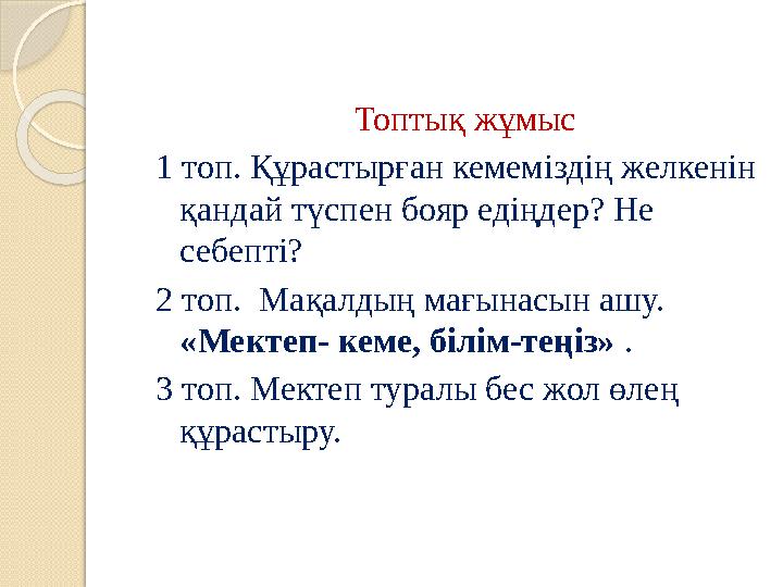 Топтық жұмыс 1 топ. Құрастырған кемеміздің желкенін қандай түспен бояр едіңдер? Не себепті? 2 топ. Мақалдың мағынасын ашу. «