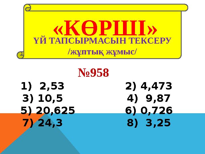 ҮЙ ТАПСЫРМАСЫН ТЕКСЕРУ /жұптық жұмыс/«КӨРШІ» № 958 1) 2,53 2) 4,473 3) 10,5 4) 9,87 5) 20,