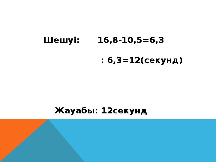 Шешуі: 16,8-10,5=6,3 : 6,3=12 ( секунд ) Жауабы: 12 секунд