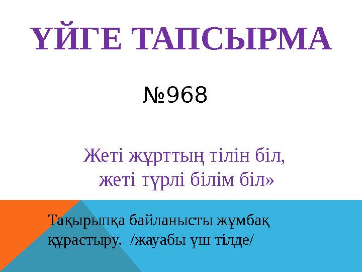 № 968ҮЙГЕ ТАПСЫРМА Тақырыпқа байланысты жұмбақ құрастыру. /жауабы үш тілде/ Жеті жұрттың тілін біл, жеті түрлі білім біл»