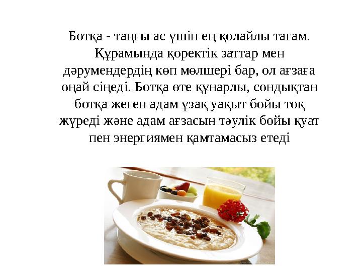 Ботқа - таңғы ас үшін ең қолайлы тағам. Құрамында қоректік заттар мен дәрумендердің көп мөлшері бар, ол ағзаға оңай сіңеді. Б