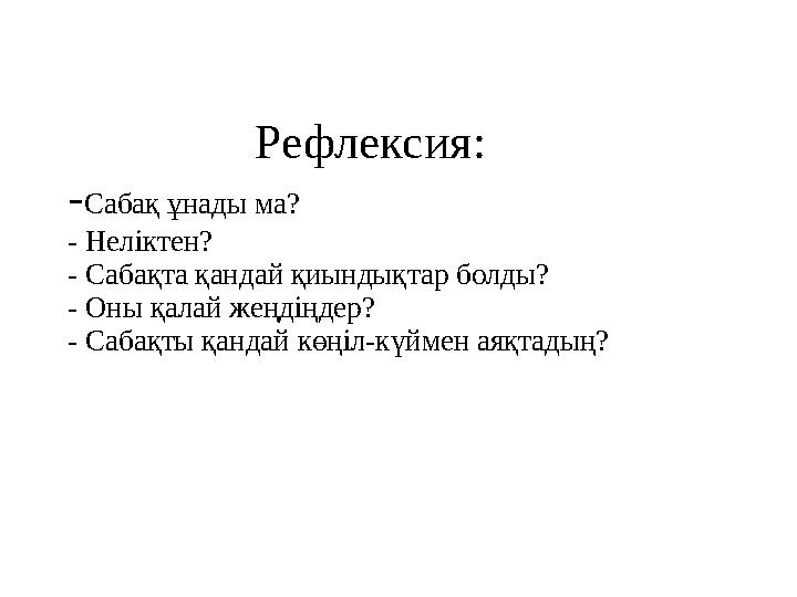 Рефлексия: - Сабақ ұнады ма? - Неліктен? - Сабақта қандай қиындықтар болды? - Оны қалай жеңдіңдер? - Саба