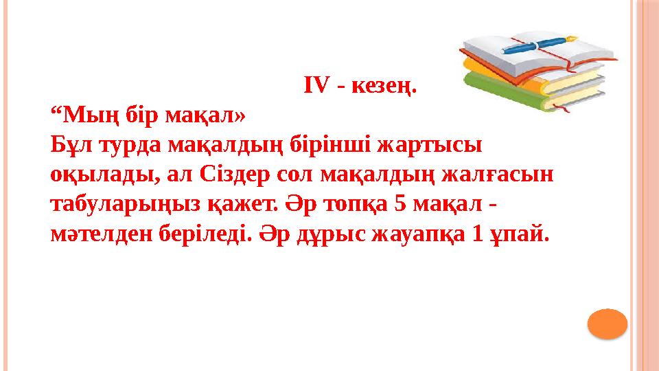 IV - кезең. “ Мың бір мақал» Бұл турда мақалдың бірінші жартысы оқылады, ал Сіздер