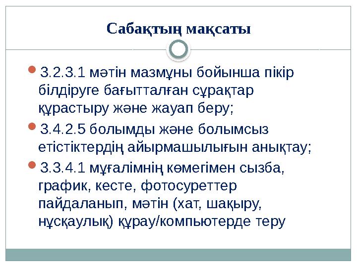 Сабақтың мақсаты  3.2.3.1 мәтін мазмұны бойынша пікір білдіруге бағытталған сұрақтар құрастыру және жауап беру;  3.4.2.5 бол