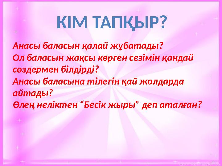 КІМ ТАПҚЫР? Анасы баласын қалай жұбатады? Ол баласын жақсы көрген сезімін қандай сөздермен білдірді? Анасы баласына тілегін қай