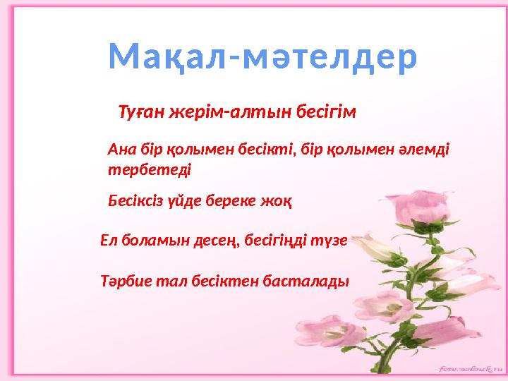 Ана бір қолымен бесікті, бір қолымен әлемді тербетеді Бесіксіз үйде береке жоқ Ел боламын десең, бесігіңді түзе Тәрбие тал бе