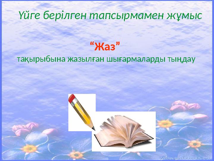 Үйге берілген тапсырмамен жұмыс “ Жаз” тақырыбына жазылған шығармаларды тыңдау