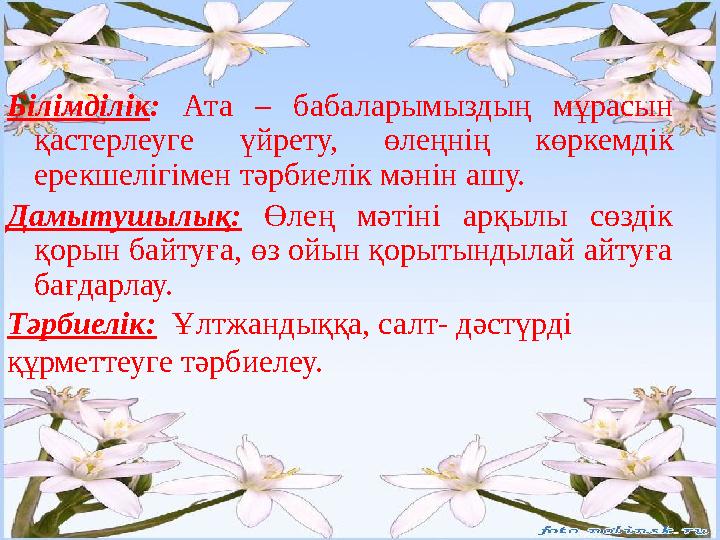 Білімділік : Ата – бабаларымыздың мұрасын қастерлеуге үйрету, өлеңнің көркемдік ерекшелігімен тәрбиелік мәнін ашу. Дам