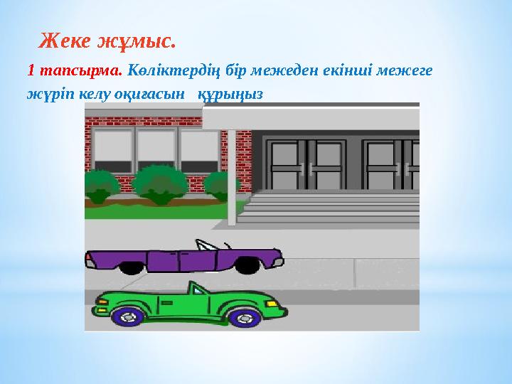 Жеке жұмыс. 1 тапсырма. Көліктердің бір межеден екінші межеге жүріп келу оқиғасын құрыңыз Жеке жұмыс. 1 тапсырма. Көліктердің бір межеден екінші межеге жүріп келу оқиғасын құрыңыз