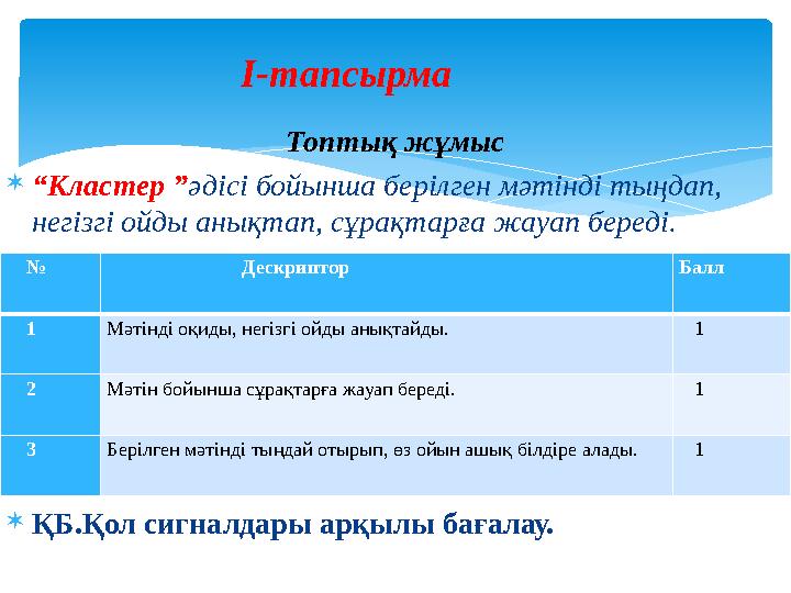 Топтық жұмыс  “ Кластер ” әдісі бойынша берілген мәтінді тыңдап, негізгі ойды анықтап, сұрақтарға жауап береді.  ҚБ.Қол сигна