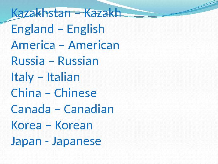 Kazakhstan – Kazakh England – English America – American Russia – Russian Italy – Italian China – Chinese Canada – Canadian Kore