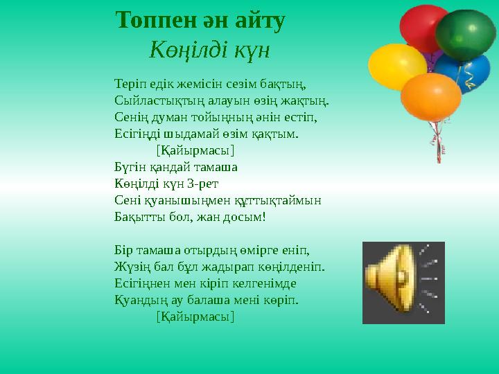 Топпен ән айту Көңілді күн Теріп едік жемісін сезім бақтың, Сыйластықтың алауын өзің жақтың. Сенің думан тойыңның әнін ест