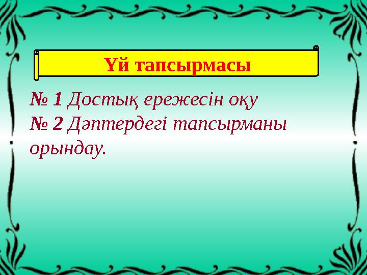 Ү й тапсырмасы № 1 Достық ережесін оқу № 2 Дәптердегі тапсырманы орындау.
