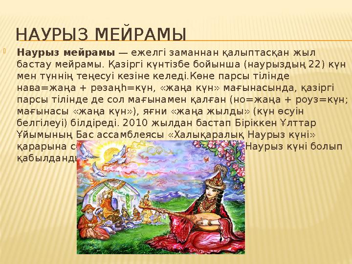 НАУРЫЗ МЕЙРАМЫ  Наурыз мейрамы — ежелгі заманнан қалыптасқан жыл бастау мейрамы. Қазіргі күнтізбе бойынша (наурыздың 22) күн