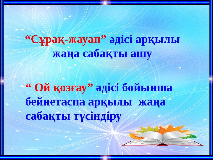 “ Сұрақ-жауап” әдісі арқылы жаңа сабақты ашу “ Ой қозғау ” әдісі бойынша бейнетаспа арқылы жаңа сабақты түсіндіру