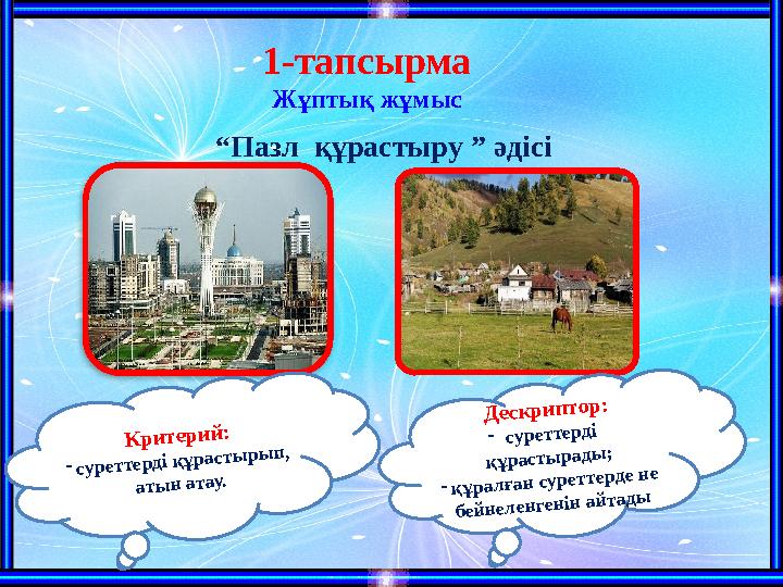 1-тапсырма Жұптық жұмыс “ Пазл құрастыру ” әдісі Д еск р и п то р : - суреттерді қ ұрасты рады ; - қ ұрал ған суреттер