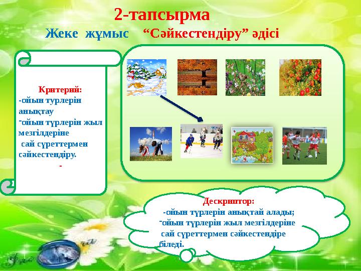 2-тапсырма Жеке жұмыс “Сәйкестендіру” әдісі Дескриптор: -ойын түрлерін анықтай алады; - ойын түрлерін жыл мезгілдеріне са