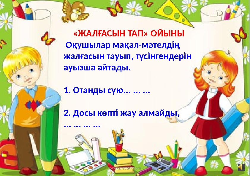 www.ZHARAR.com«ЖАЛҒАСЫН ТАП» ОЙЫНЫ Оқушылар мақал-мәтелдің жалғасын тауып, түсінгендерін ауызша айтады. 1. Отанды сүю... ...