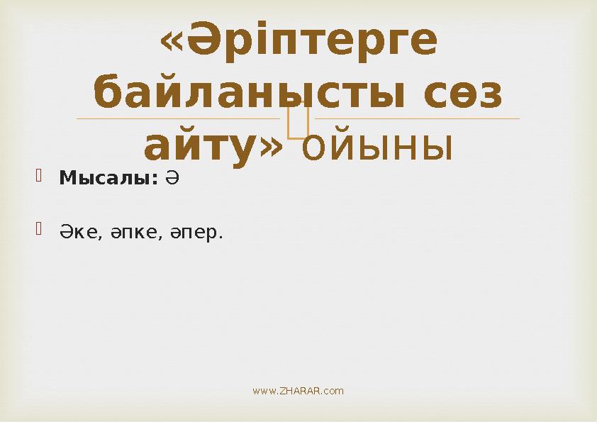   Мысалы: Ә  Әке, әпке, әпер. «Әріптерге байланысты сөз айту» ойыны www.ZHARAR.com