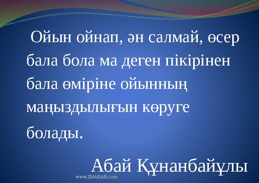 Ойын ойнап, ән салмай, өсер бала бола ма деген пікірінен бала өміріне ойынның маңыздылығын көруге болады . Абай Құн
