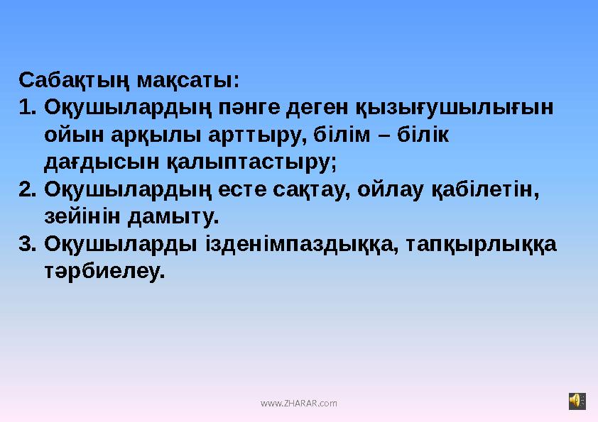 www.ZHARAR.comСабақтың мақсаты: 1. Оқушылардың пәнге деген қызығушылығын ойын арқылы арттыру, білім – білік дағдысын қалыптаст