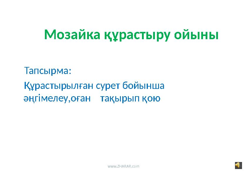 Мозайка құрастыру ойыны Тапсырма: Құрастырылған сурет бойынша әңгімелеу,оған тақырып қою www.ZHARAR.com