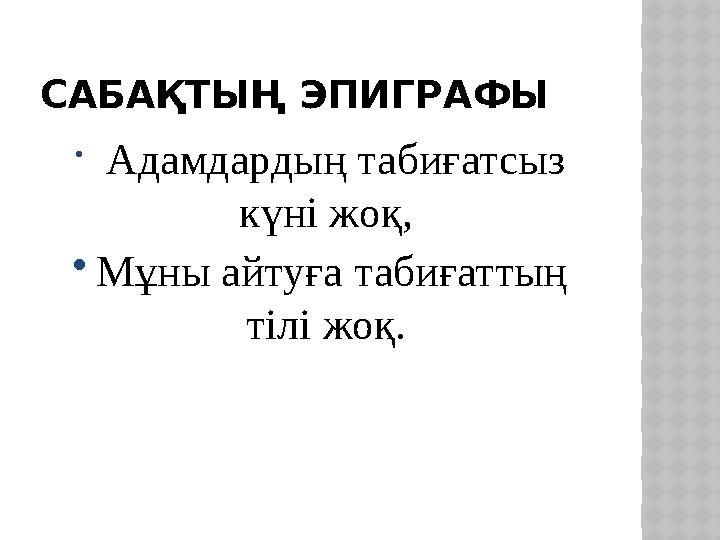 САБАҚТЫҢ ЭПИГРАФЫ  Адамдардың табиғатсыз күні жоқ,  Мұны айтуға табиғаттың тілі жоқ.