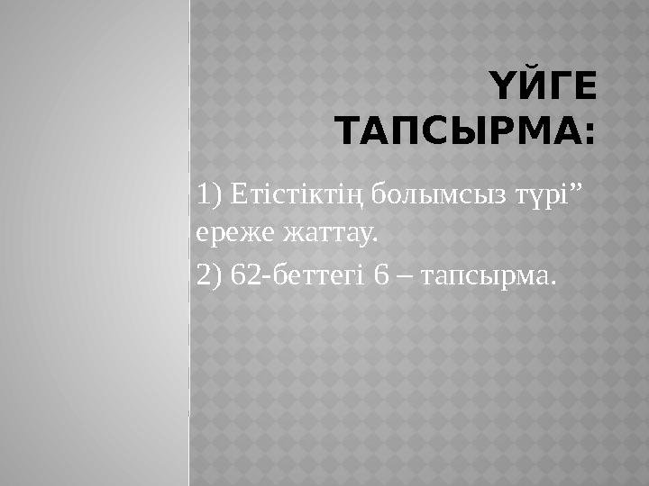 ҮЙГЕ ТАПСЫРМА: 1) Етістіктің болымсыз түрі” ереже жаттау. 2) 62-беттегі 6 – тапсырма.