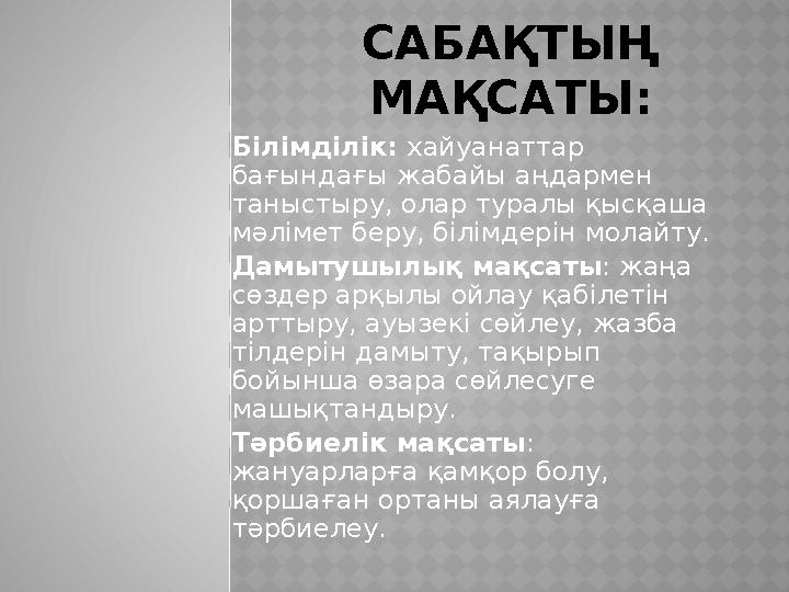 САБАҚТЫҢ МАҚСАТЫ: Білімділік: хайуанаттар бағындағы жабайы аңдармен таныстыру, олар туралы қысқаша мәлімет беру, білімдерін