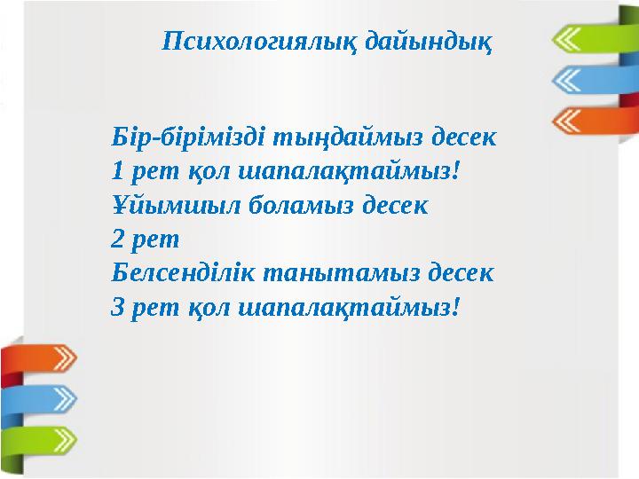 Психологиялық дайындық Бір-бірімізді тыңдаймыз десек 1 рет қол шапалақтаймыз! Ұйымшыл боламыз десек 2 рет Белсенділік танытам