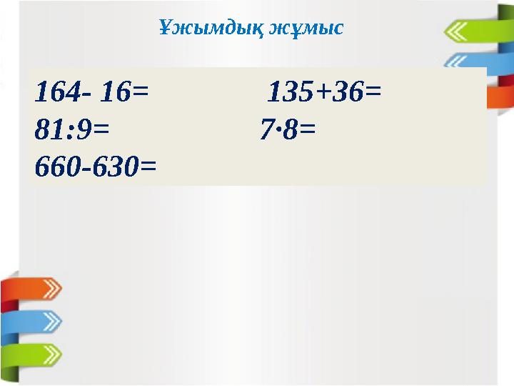 Ұжымдық жұмыс 164- 16= 135+36= 81:9= 7∙8= 660-630=