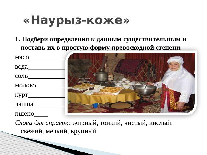 «Наурыз-коже» 1. Подбери определения к данным существительным и поставь их в простую форму превосходной степени. мясо__________