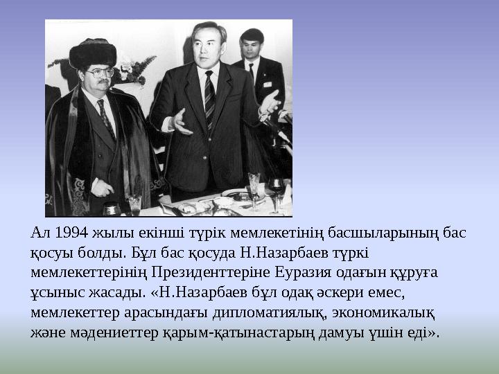 Ал 1994 жылы екінші түрік мемлекетінің басшыларының бас қосуы болды. Бұл бас қосуда Н.Назарбаев түркі мемлекеттерінің Президен