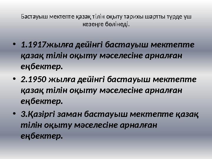 Бастауыш мектепте қазақ тілін оқыту тарихы шартты түрде үш кезеңге бөлінеді. • 1.1917жылға дейінгі бастауыш мектепте қазақ тіл