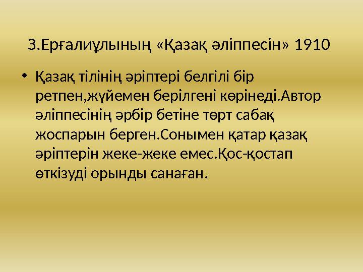 З.Ерғалиұлының «Қазақ әліппесін» 1910 • Қазақ тілінің әріптері белгілі бір ретпен,жүйемен берілгені көрінеді.Автор әліппесінің