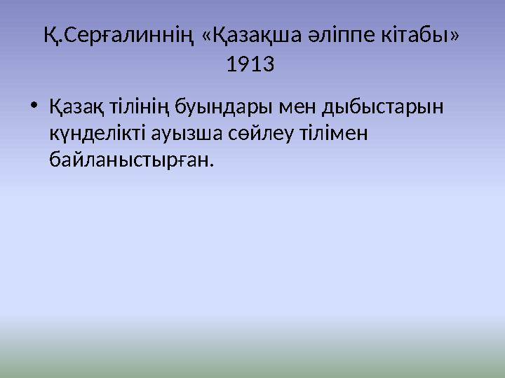 Қ.Серғалиннің «Қазақша әліппе кітабы» 1913 • Қазақ тілінің буындары мен дыбыстарын күнделікті ауызша сөйлеу тілімен байланыс