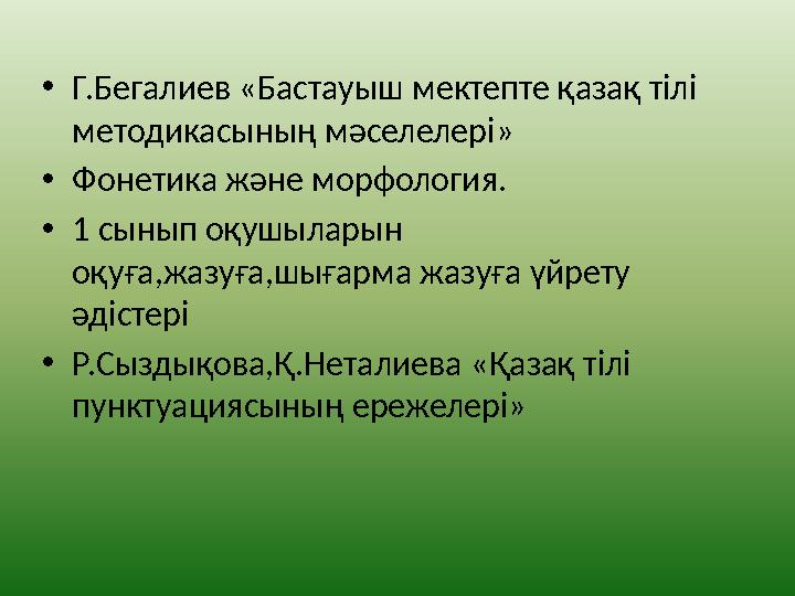 • Г.Бегалиев «Бастауыш мектепте қазақ тілі методикасының мәселелері» • Фонетика және морфология. • 1 сынып оқушыларын оқуға,ж