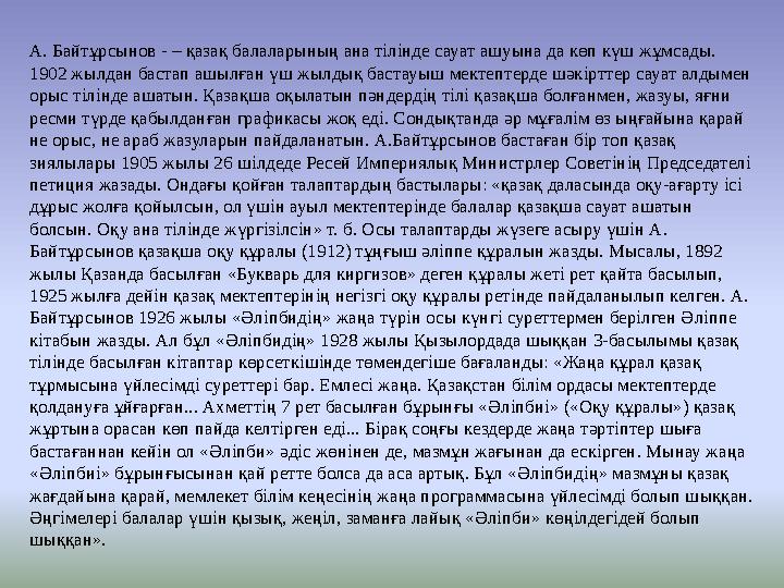 А. Байтұрсынов - – қазақ балаларының ана тілінде сауат ашуына да көп күш жұмсады. 1902 жылдан бастап ашылған үш жылдық бастауыш