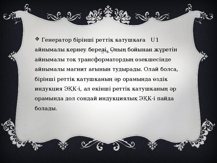  Генератор бірінші реттік катушкаға U 1 айнымалы кернеу береді. Оның бойынан жүретін айнымалы ток трансформатордың өзек