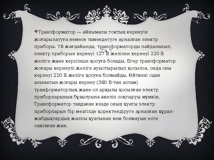  Трансформатор — айнымалы токтың кернеуін жоғарылатуға немесе төмендетуге арналған электр приборы. Үй жағдайында, трансформат