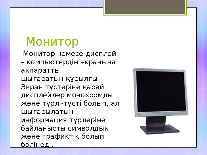 Монитор Монитор немесе дисплей – компьютердің экранына ақпаратты шығаратын құрылғы. Экран түстеріне қарай дисплейлер моно