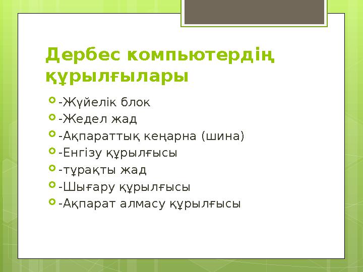 Дербес компьютердің құрылғылары  -Жүйелік блок  -Жедел жад  -Ақпараттық кеңарна (шина)  -Енгізу құрылғысы  -тұрақты жад 