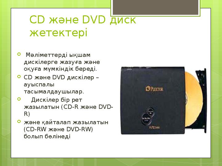 СD және DVD диск жетектері  Мәліметтерді ықшам дискілерге жазуға және оқуға мүмкіндік береді.  С D және DVD дискілер