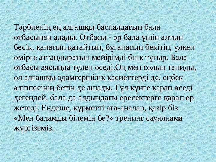 Тәрбиенің ең алғашқы баспалдағын бала отбасынан алады. Отбасы - әр бала үшін алтын бесік, қанатын қатайтып, бұғанасын бекітіп,