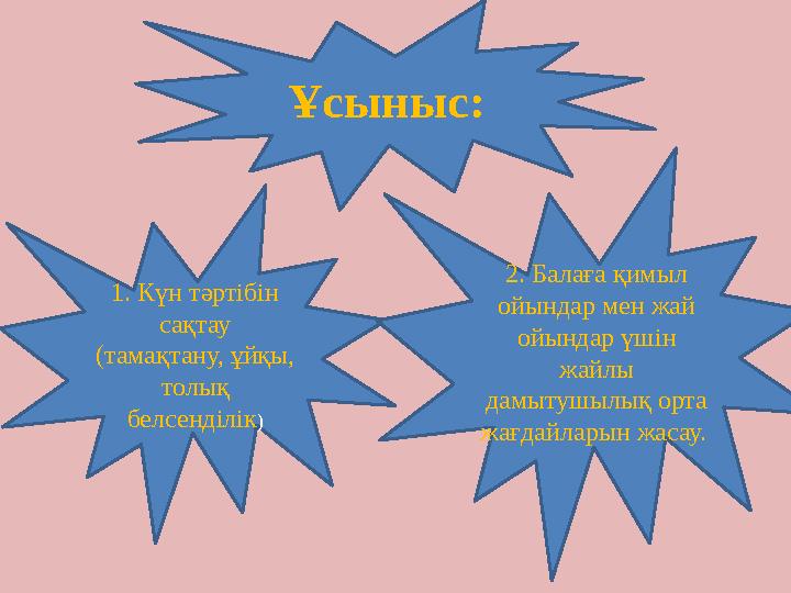 Ұсыныс: 1. Күн тәртібін сақтау (тамақтану, ұйқы, толық белсенділік ) 2. Балаға қимыл ойындар мен жай ойындар үшін жайлы