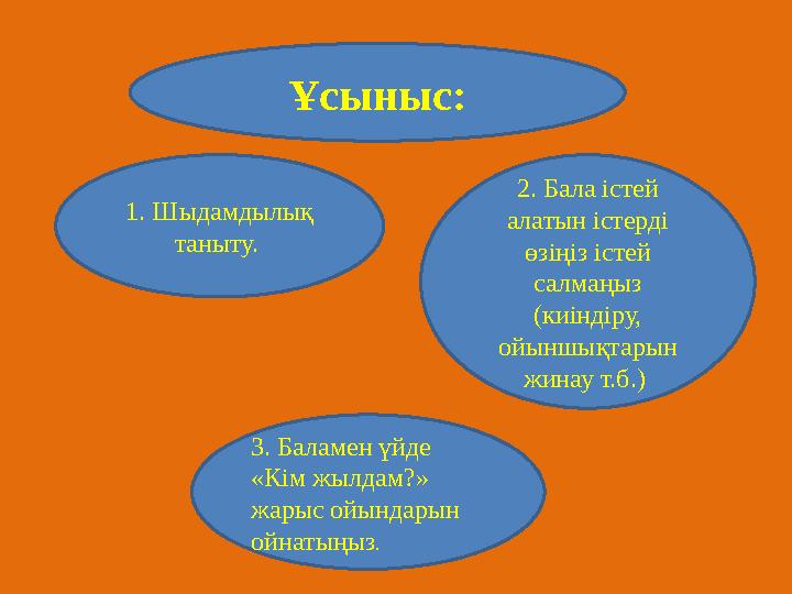 Ұсыныс: 1. Шыдамдылық таныту. 2. Бала істей алатын істерді өзіңіз істей салмаңыз (киіндіру, ойыншықтарын жинау т.б.) 3.