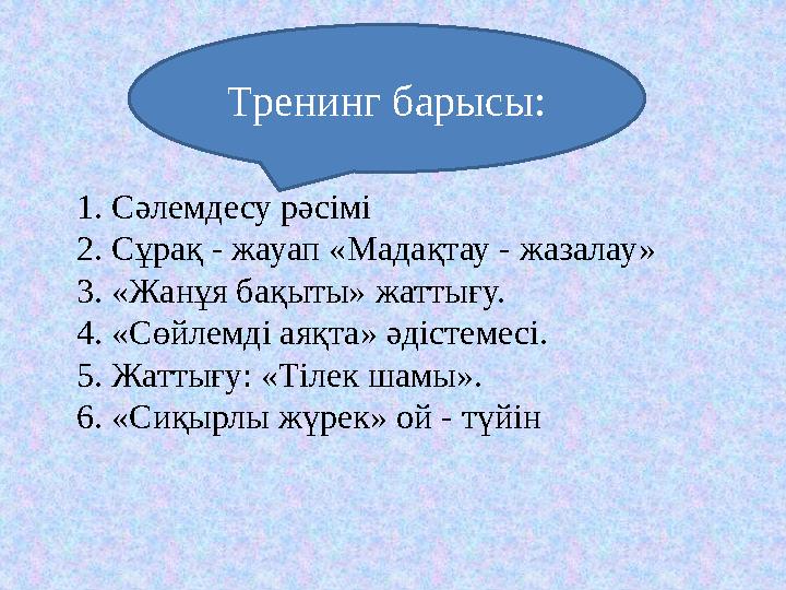 1. Сәлемдесу рәсімі 2. Сұрақ - жауап «Мадақтау - жазалау» 3. «Жанұя бақыты» жаттығу. 4. «Сөйлемді аяқта» әдістемесі. 5. Жаттығу: