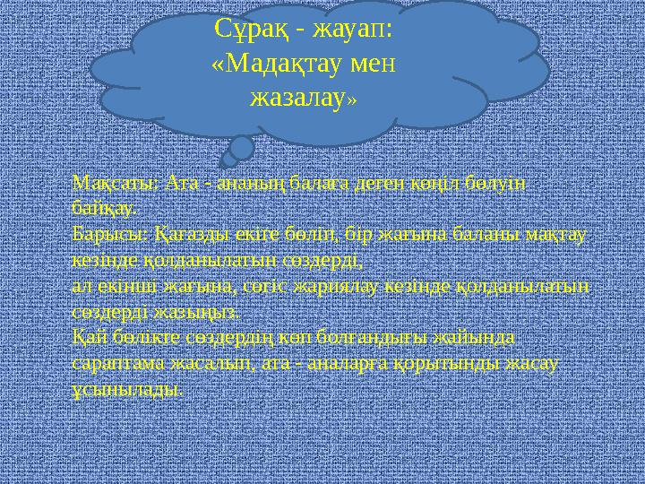 Мақсаты: Ата - ананың балаға деген көңіл бөлуін байқау. Барысы: Қағазды екіге бөліп, бір жағына баланы мақтау кезінде қолданыл
