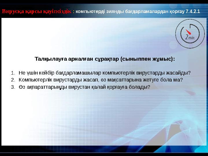 Талқылауға арналған сұрақтар (сыныппен жұмыс): 1. Не үшін кейбір бағдарламашылар компьютерлік вирустарды жасайды ? 2. Компьютерл